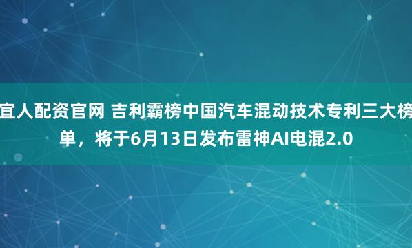 宜人配资官网 吉利霸榜中国汽车混动技术专利三大榜单，将于6月13日发布雷神AI电混2.0