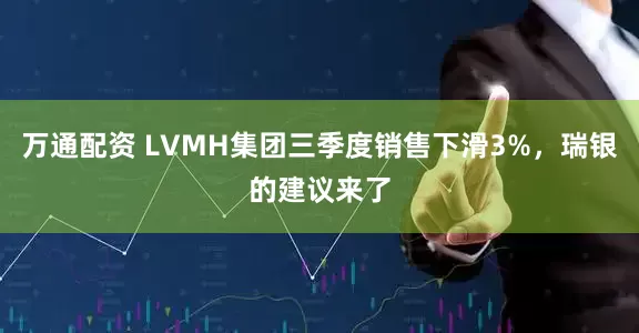 万通配资 LVMH集团三季度销售下滑3%，瑞银的建议来了