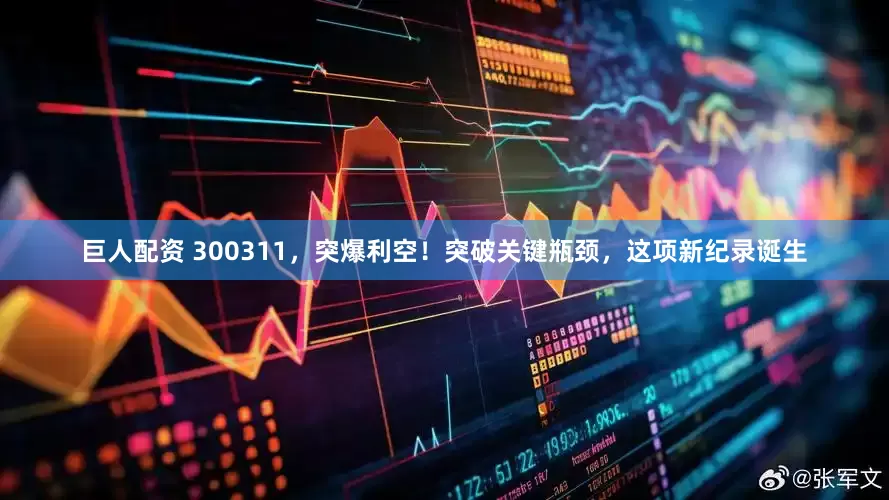 巨人配资 300311，突爆利空！突破关键瓶颈，这项新纪录诞生