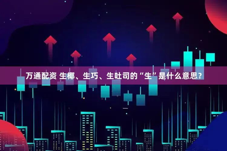 万通配资 生椰、生巧、生吐司的“生”是什么意思？