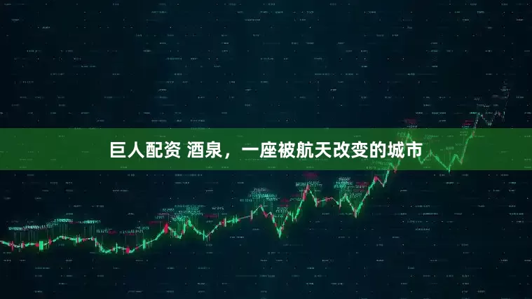 巨人配资 酒泉，一座被航天改变的城市