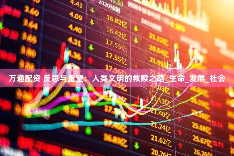 万通配资 反思与重塑：人类文明的救赎之路_生命_发展_社会