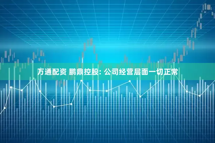 万通配资 鹏鼎控股: 公司经营层面一切正常