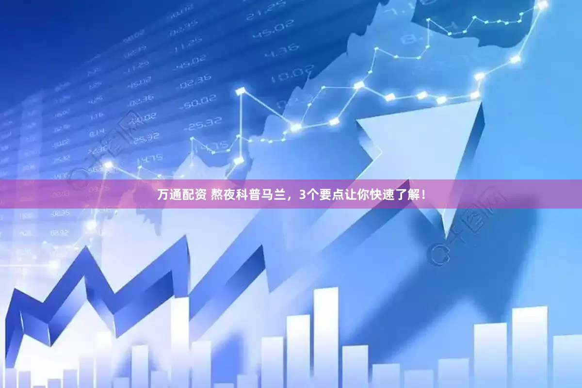 万通配资 熬夜科普马兰，3个要点让你快速了解！