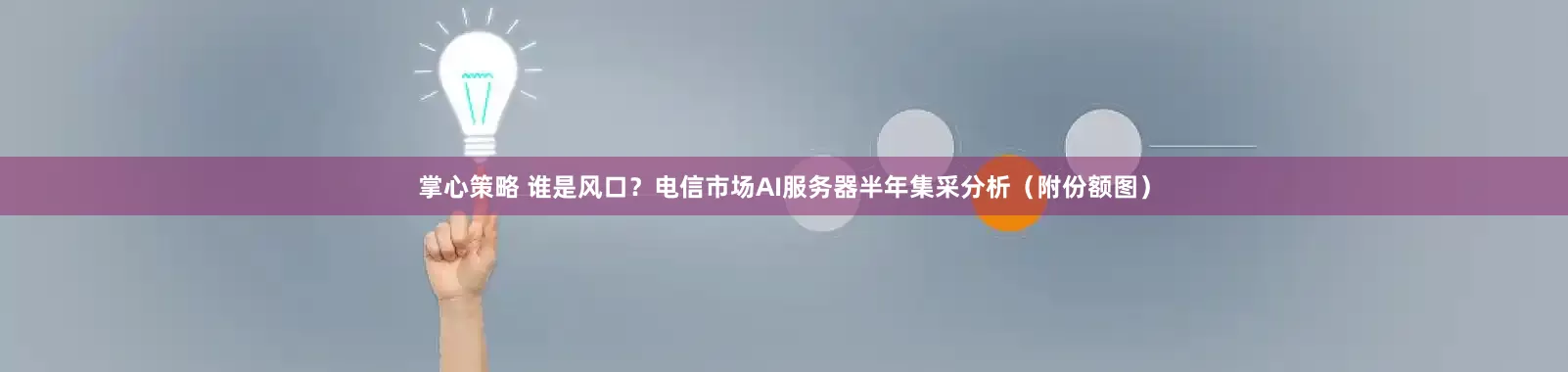 掌心策略 谁是风口？电信市场AI服务器半年集采分析（附份额图）