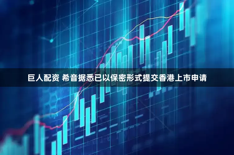 巨人配资 希音据悉已以保密形式提交香港上市申请