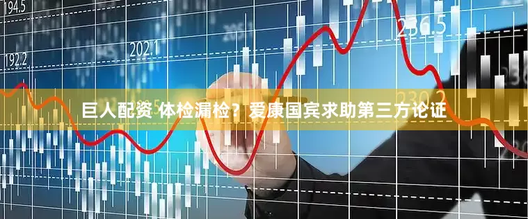 巨人配资 体检漏检？爱康国宾求助第三方论证