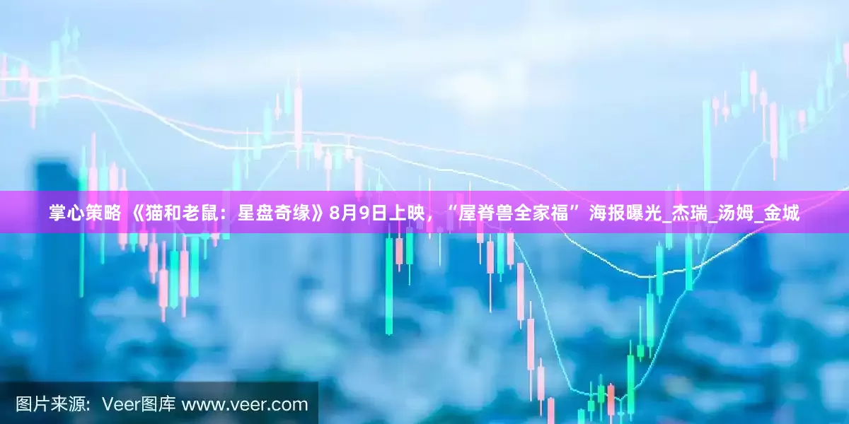 掌心策略 《猫和老鼠：星盘奇缘》8月9日上映，“屋脊兽全家福” 海报曝光_杰瑞_汤姆_金城