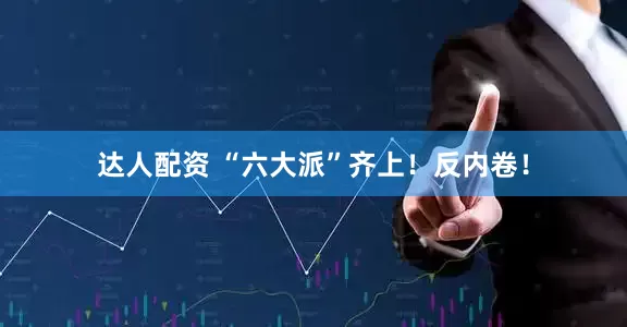 达人配资 “六大派”齐上！反内卷！