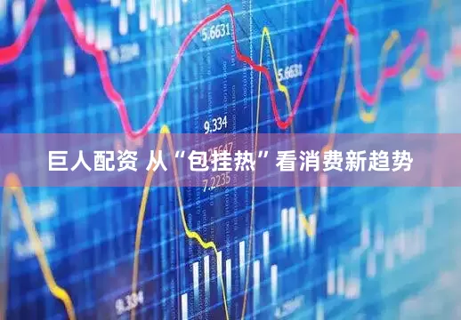 巨人配资 从“包挂热”看消费新趋势