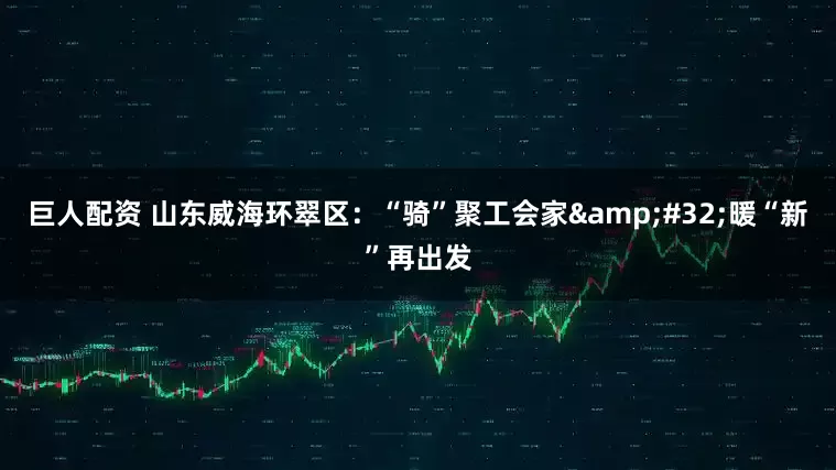 巨人配资 山东威海环翠区:“骑”聚工会家 暖“新”再出发